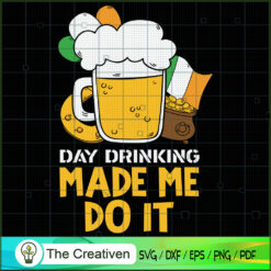 Day Drinking Made Me Do It St. Patrick's SVG , Beer SVG, Drink SVG , Summer Drink SVG