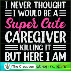 I Never Thought Would Be Cute Caregiver SVG, Caregiver SVG, Caregiver Quotes SVG