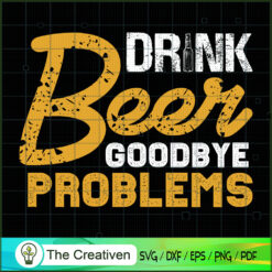 Drink Beer Goodbye Problems SVG , Beer SVG, Drink SVG , Summer Drink SVG