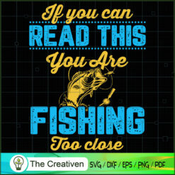If You Can Read This Fishing Too Close SVG , Fishing SVG, Fishing Boat SVG , Bass Fish SVG , Fisherman SVG , Fishing Hook SVG