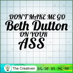 Don't Make Me Go Beth Dutton On Your Ass SVG, Yellowstone SVG, Cowboy SVG