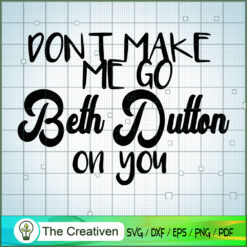 Dont Make Me Go Beth Dutton On You SVG, Yellowstone SVG, Cowboy SVG