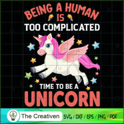 Being A Human Is Too Complicated Time To Be A Unicorn SVG, Unicorn Cute SVG, Unicorn SVG, Unicorn Quotes SVG