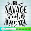 Be Savage not average copy