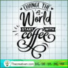 Change the world start with coffee copy