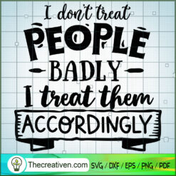 I Don'T Treat People Badly SVG, Sassy Quotes SVG, SVG For Cricut Silhouette