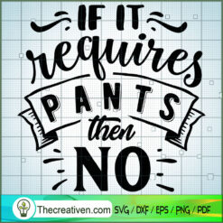 If It Requires Pants Then No SVG Free, Funny Quotes SVG Free, Free SVG For Cricut Silhouette