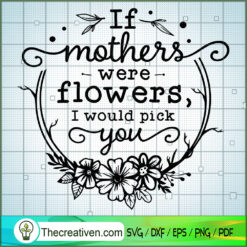 If Mothers Were Flowers SVG Free, Mother SVG Free, Free SVG For Cricut Silhouette