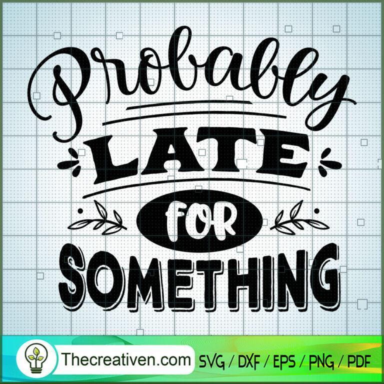 Probably Late For Something SVG Free, Sassy Quotes SVG Free, Free SVG ...