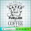 Saved by Jesus fuelled by coffee copy