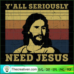 Y'All Seriously Need Jesus SVG, God SVG, Jesus Christ SVG