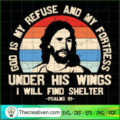 God Is My Refuse And My Fortress Under His Wings I Will Find Shelter SVG, God SVG, Jesus Christ SVG