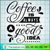 coffee is always a good idea copy
