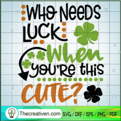 Who Needs Luck When You're This Cute? SVG, Quotes SVG, Saint Patrick's Day SVG