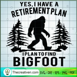 Yes, I Have A Retirement Plan SVG, Bigfoot SVG, Quotes SVG