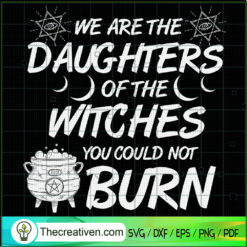 We Are The Daughters Of The Witches You Could Not Burn SVG, Halloween SVG, Scary SVG, Oct 31 SVG