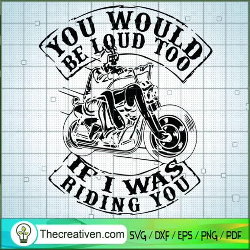 You Would Be Loud Too If I Was Riding You SVG Skeleton Motorcycle SVG bl copy