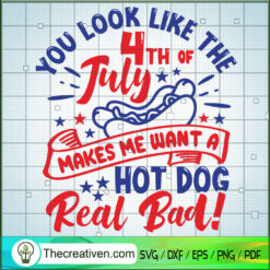 You Look Like The 4th of July SVG, Makes Me Want a Hot Dog Real Bad SVG, Patriot Day SVG